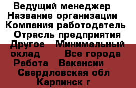 Ведущий менеджер › Название организации ­ Компания-работодатель › Отрасль предприятия ­ Другое › Минимальный оклад ­ 1 - Все города Работа » Вакансии   . Свердловская обл.,Карпинск г.